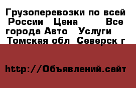 Грузоперевозки по всей России › Цена ­ 10 - Все города Авто » Услуги   . Томская обл.,Северск г.